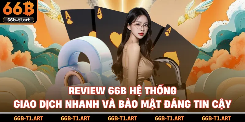 Review 66B Hệ Thống Giao Dịch Nhanh Và Bảo Mật Đáng Tin Cậy