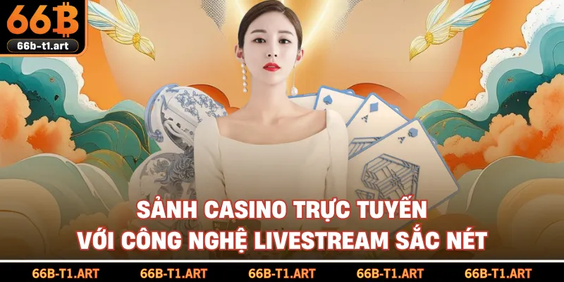 Sảnh Casino Trực Tuyến Với Công Nghệ Livestream Sắc Nét